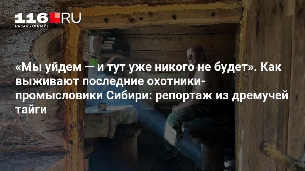 «Мы уйдем — и тут уже никого не будет». Как выживают последние охотники-промысловики Сибири: репортаж из дремучей тайги