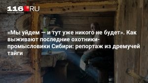 «Мы уйдем — и тут уже никого не будет». Как выживают последние охотники-промысловики Сибири: репортаж из дремучей тайги