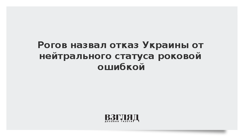 Рогов назвал отказ Украины от нейтрального статуса роковой ошибкой