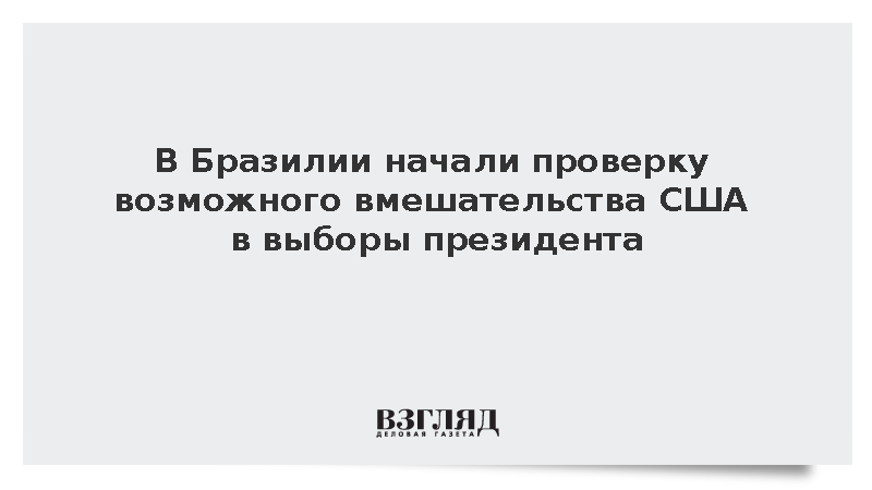 В Бразилии начали проверку возможного вмешательства США в выборы президента