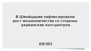 В Швейцарии зафиксировали рост мошенничества со стороны украинских кол-центров