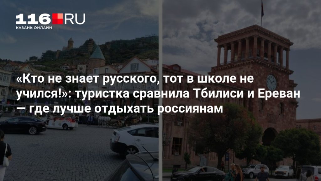 «Кто не знает русского, тот в школе не учился!»: туристка сравнила Тбилиси и Ереван — где лучше отдыхать россиянам