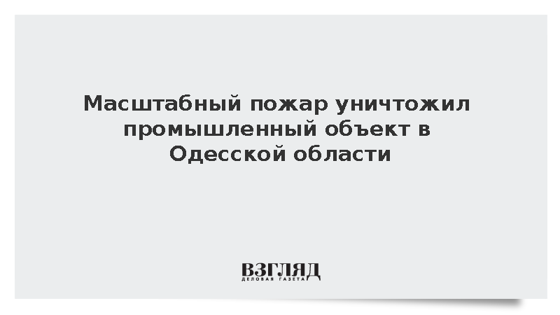 Масштабный пожар уничтожил промышленный объект в Одесской области