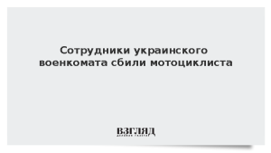 Сотрудники украинского военкомата сбили мотоциклиста