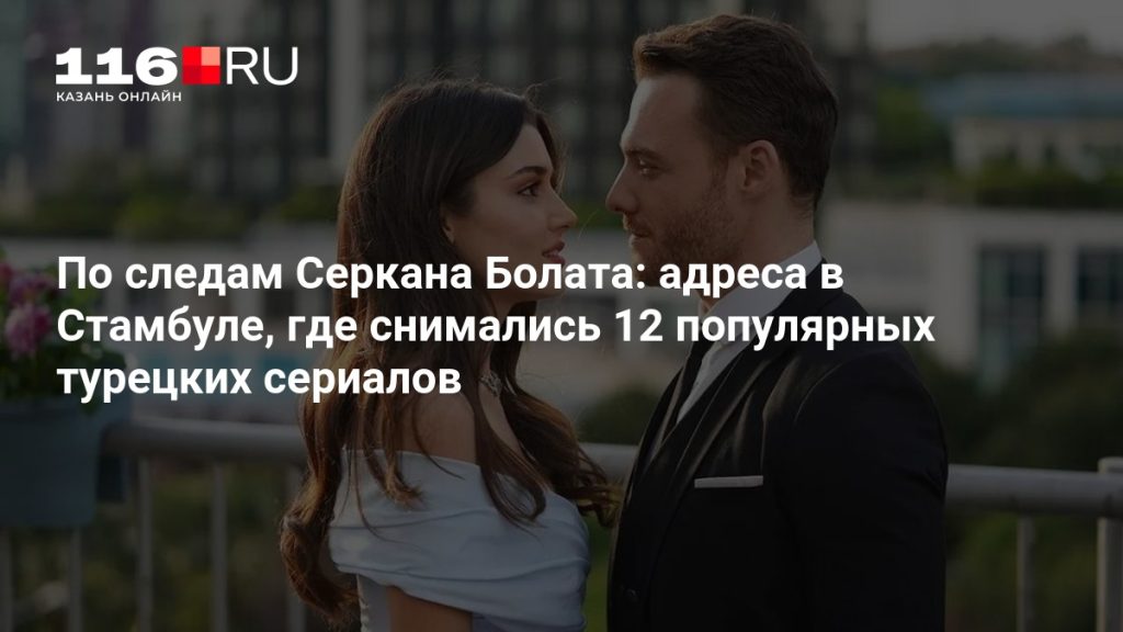 По следам Серкана Болата: адреса в Стамбуле, где снимались 12 популярных турецких сериалов