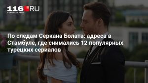 По следам Серкана Болата: адреса в Стамбуле, где снимались 12 популярных турецких сериалов