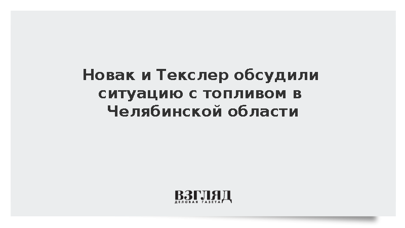 Новак и Текслер обсудили ситуацию с топливом в Челябинской области