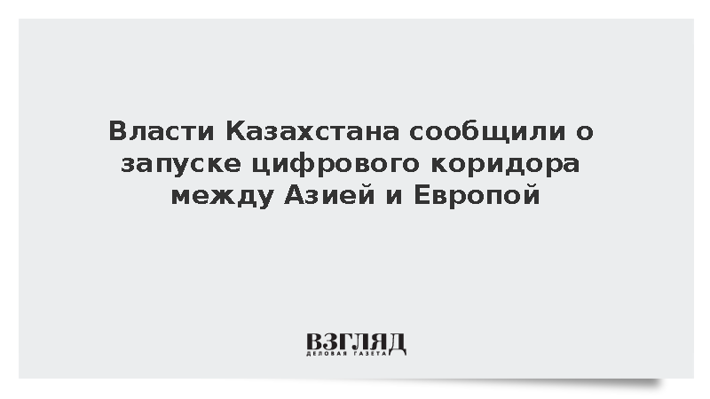 Власти Казахстана сообщили о запуске цифрового коридора между Азией и Европой