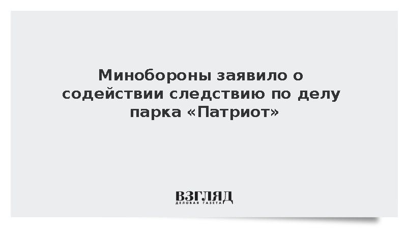 Минобороны заявило о содействии следствию по делу парка «Патриот»