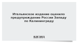 Итальянское издание оценило предупреждение России Западу по Калининграду