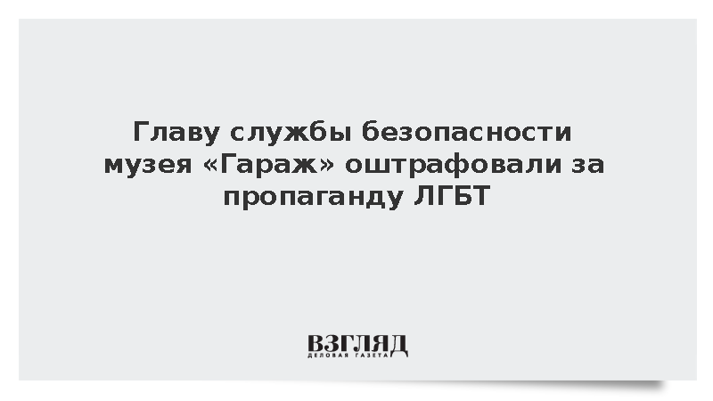 Главу службы безопасности музея «Гараж» оштрафовали за пропаганду ЛГБТ