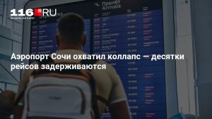 Аэропорт Сочи охватил коллапс — десятки рейсов задерживаются