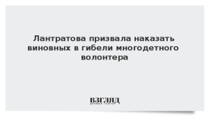 Лантратова призвала наказать виновных в гибели многодетного волонтера