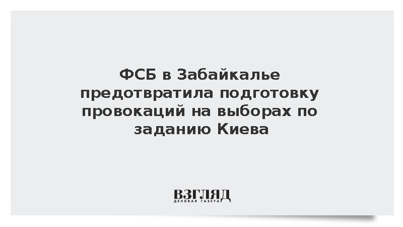 ФСБ в Забайкалье предотвратила подготовку провокаций на выборах по заданию Киева
