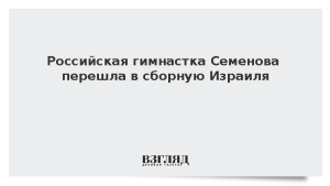 Российская гимнастка Семенова перешла в сборную Израиля