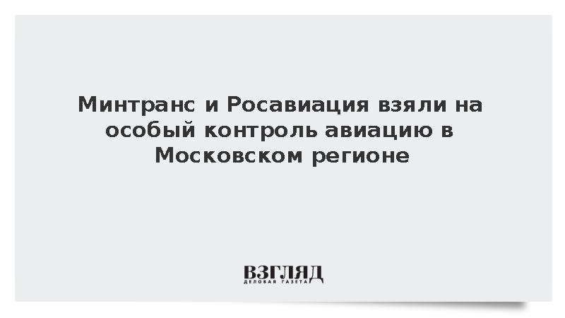 Минтранс и Росавиация взяли на особый контроль авиацию в Московском регионе