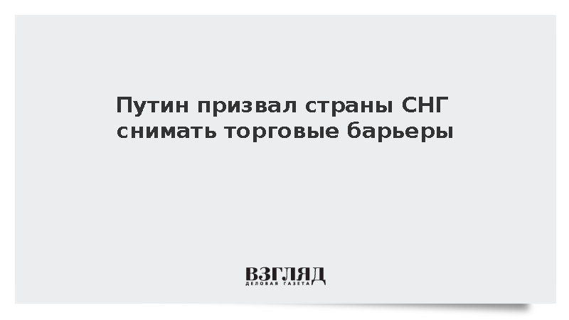 Путин призвал страны СНГ снимать торговые барьеры