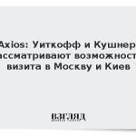 Axios: Уиткофф и Кушнер рассматривают возможность визитов в Москву и Киев