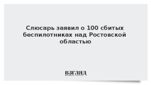 Слюсарь заявил о 100 сбитых беспилотниках над Ростовской областью