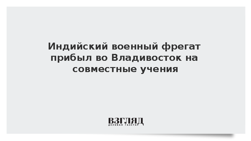 Индийский военный фрегат прибыл во Владивосток на совместные учения