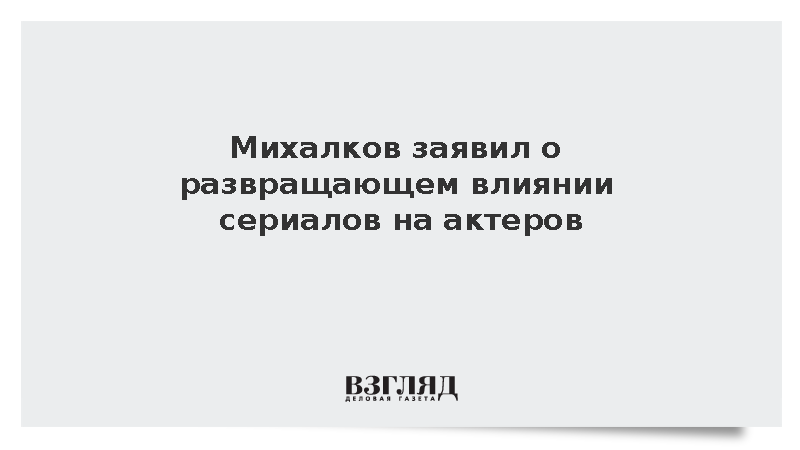 Михалков заявил о развращающем влиянии сериалов на актеров