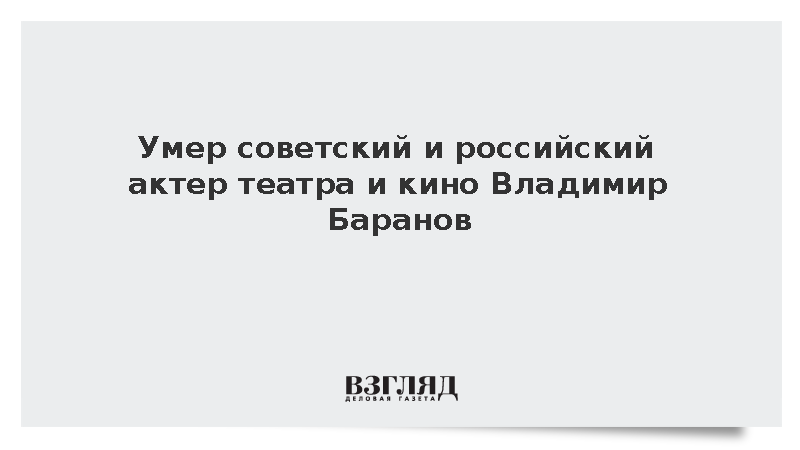 Умер советский и российский актер театра и кино Владимир Баранов