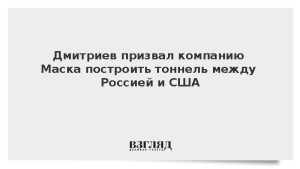 Дмитриев призвал компанию Маска построить тоннель между Россией и США